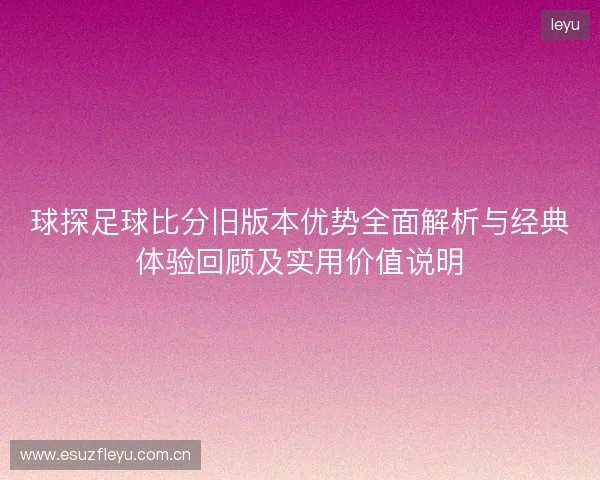 球探足球比分旧版本优势全面解析与经典体验回顾及实用价值说明