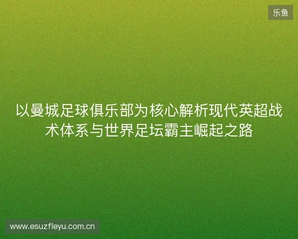 以曼城足球俱乐部为核心解析现代英超战术体系与世界足坛霸主崛起之路